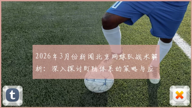 2026年3月份新闻北京网球队战术解析：深入探讨盯防体系的策略与应用